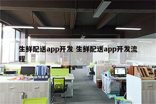 生鲜配送app开发 生鲜配送app开发流程