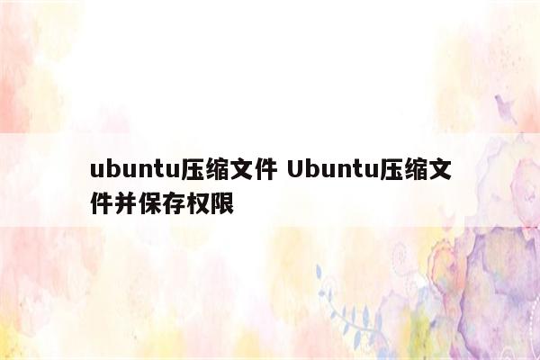 ubuntu压缩文件 Ubuntu压缩文件并保存权限