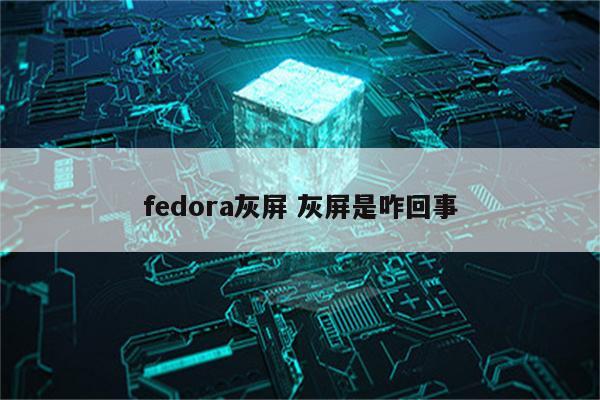 fedora灰屏 灰屏是咋回事