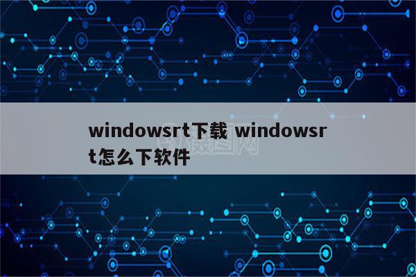 windowsrt下载 windowsrt怎么下软件