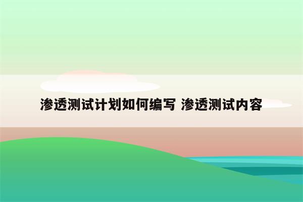 渗透测试计划如何编写 渗透测试内容