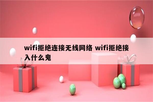 wifi拒绝连接无线网络 wifi拒绝接入什么鬼