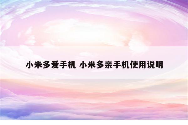 小米多爱手机 小米多亲手机使用说明