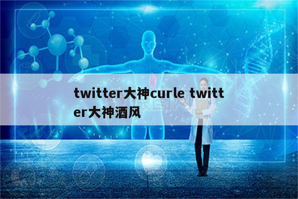 twitter大神curle twitter大神酒风