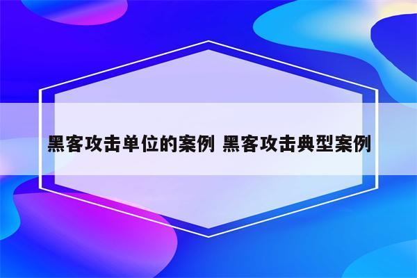 黑客攻击单位的案例 黑客攻击典型案例