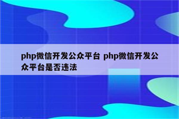 php微信开发公众平台 php微信开发公众平台是否违法