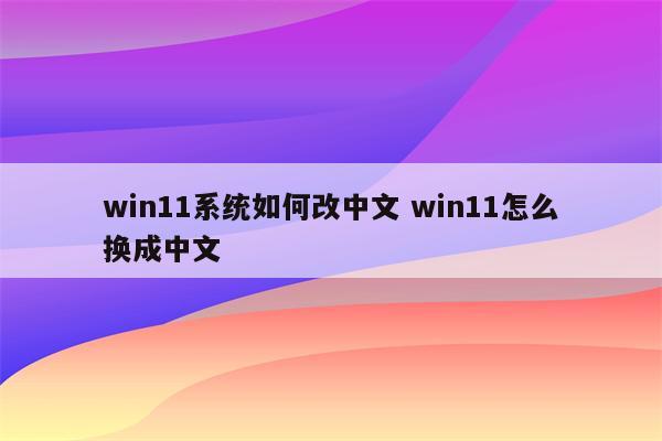 win11系统如何改中文 win11怎么换成中文