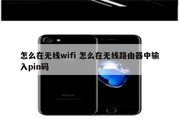 怎么在无线wifi 怎么在无线路由器中输入pin码