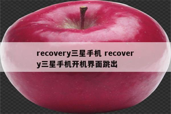 recovery三星手机 recovery三星手机开机界面跳出