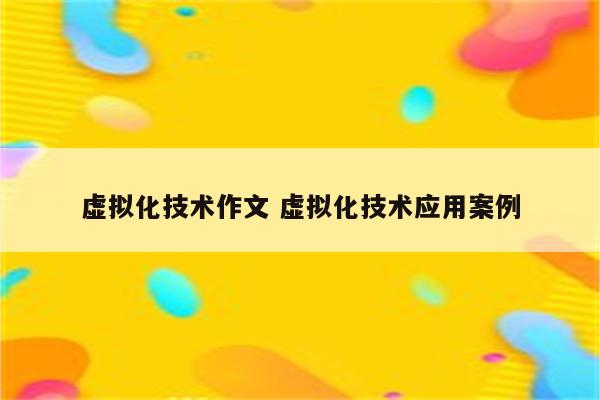 虚拟化技术作文 虚拟化技术应用案例