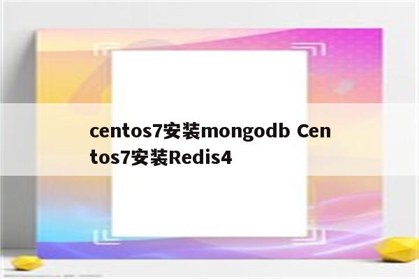 centos7安装mongodb Centos7安装Redis4