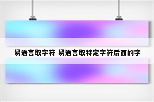 易语言取字符 易语言取特定字符后面的字