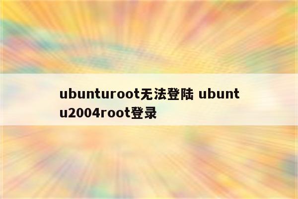 ubunturoot无法登陆 ubuntu2004root登录