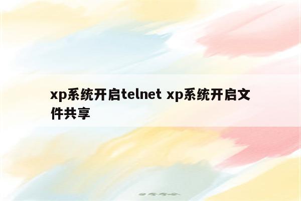 xp系统开启telnet xp系统开启文件共享