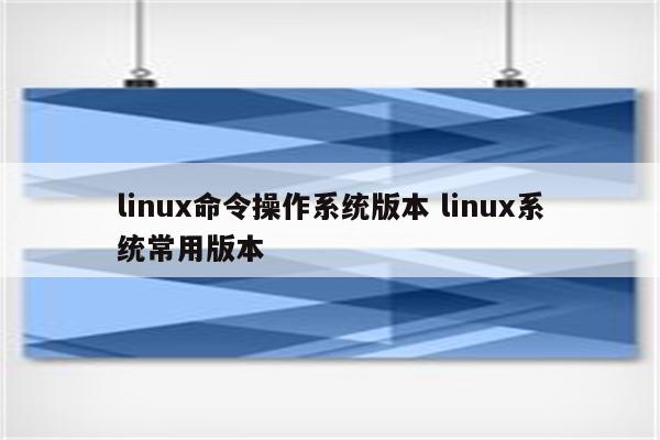 linux命令操作系统版本 linux系统常用版本