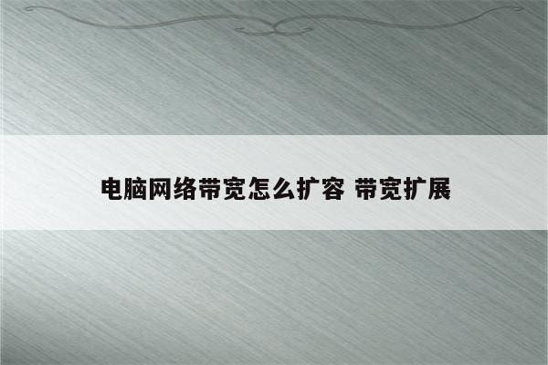 电脑网络带宽怎么扩容 带宽扩展