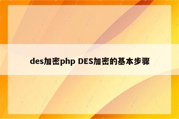 des加密php DES加密的基本步骤