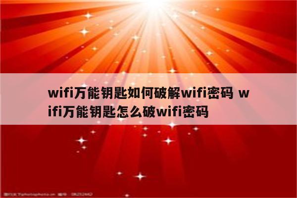 wifi万能钥匙如何破解wifi密码 wifi万能钥匙怎么破wifi密码