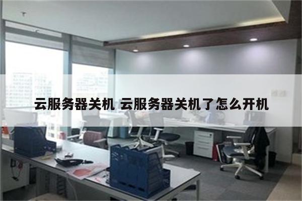 云服务器关机 云服务器关机了怎么开机