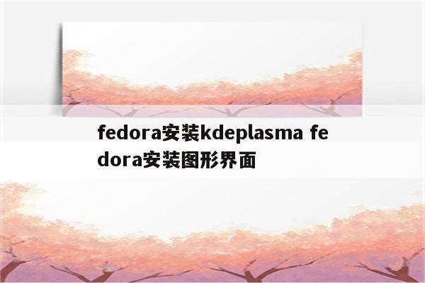 fedora安装kdeplasma fedora安装图形界面