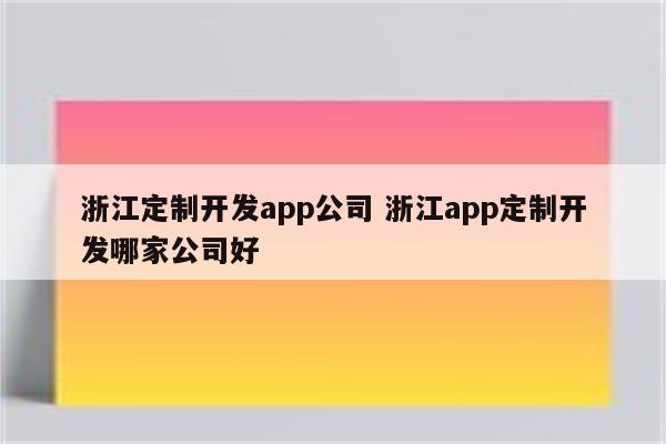 浙江定制开发app公司 浙江app定制开发哪家公司好