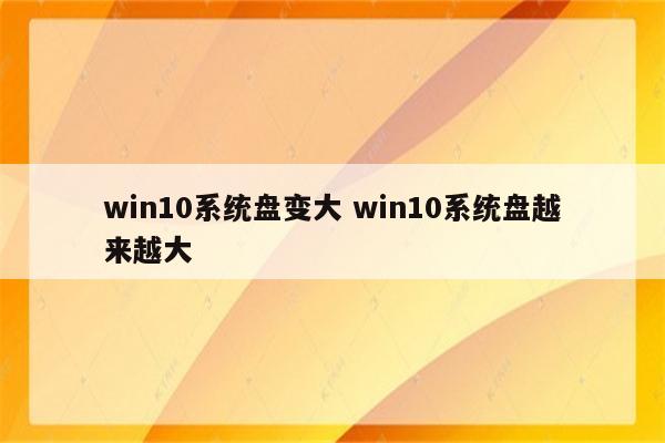 win10系统盘变大 win10系统盘越来越大