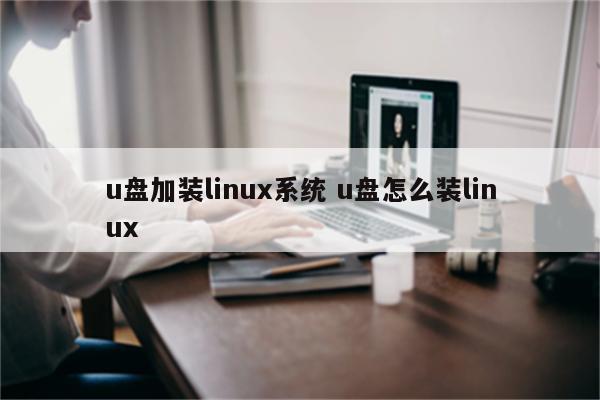 u盘加装linux系统 u盘怎么装linux