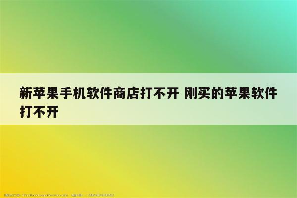 新苹果手机软件商店打不开 刚买的苹果软件打不开