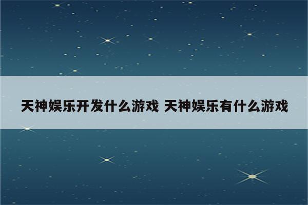 天神娱乐开发什么游戏 天神娱乐有什么游戏