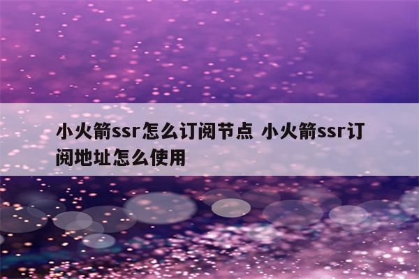 小火箭ssr怎么订阅节点 小火箭ssr订阅地址怎么使用