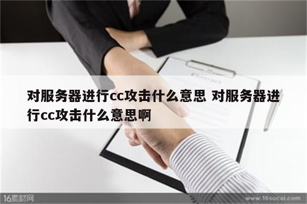 对服务器进行cc攻击什么意思 对服务器进行cc攻击什么意思啊