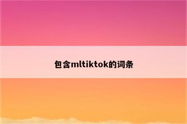 包含mltiktok的词条