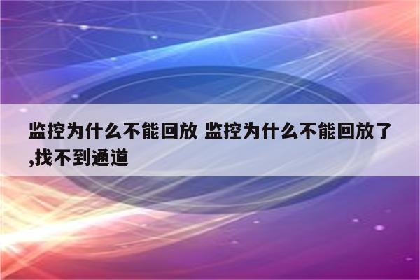 监控为什么不能回放 监控为什么不能回放了,找不到通道