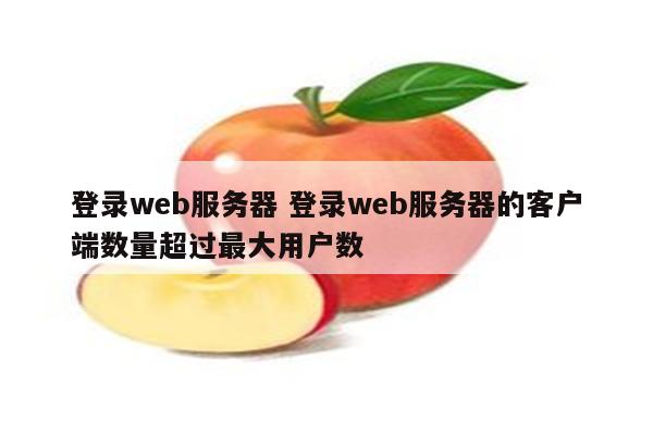 登录web服务器 登录web服务器的客户端数量超过最大用户数