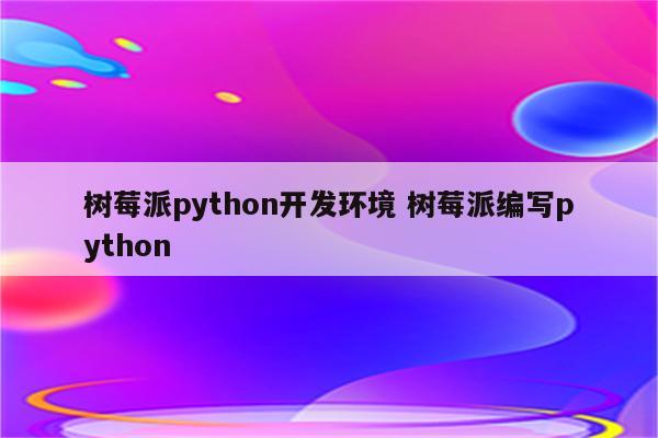 树莓派python开发环境 树莓派编写python