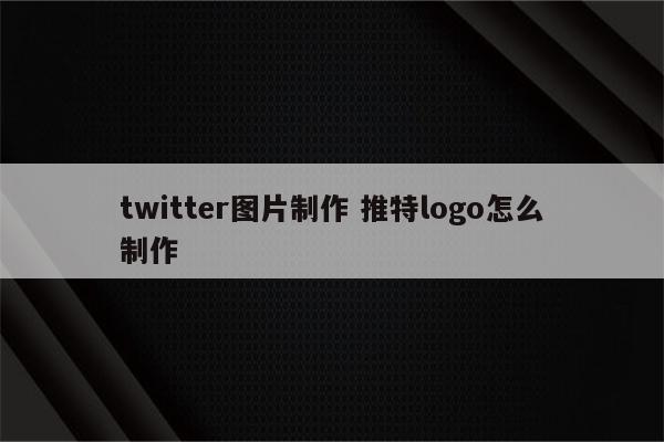 twitter图片制作 推特logo怎么制作