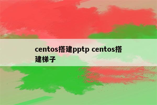 centos搭建pptp centos搭建梯子