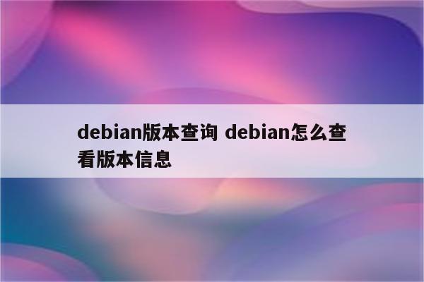 debian版本查询 debian怎么查看版本信息