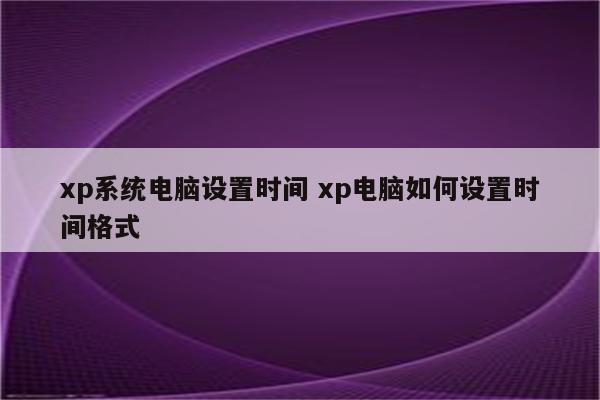 xp系统电脑设置时间 xp电脑如何设置时间格式