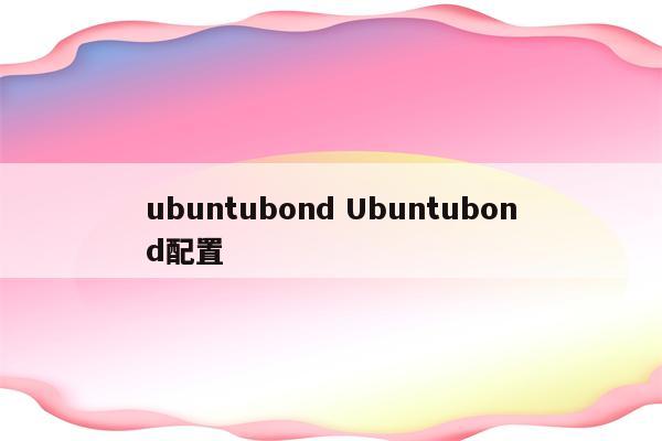 ubuntubond Ubuntubond配置