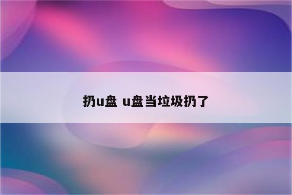 扔u盘 u盘当垃圾扔了