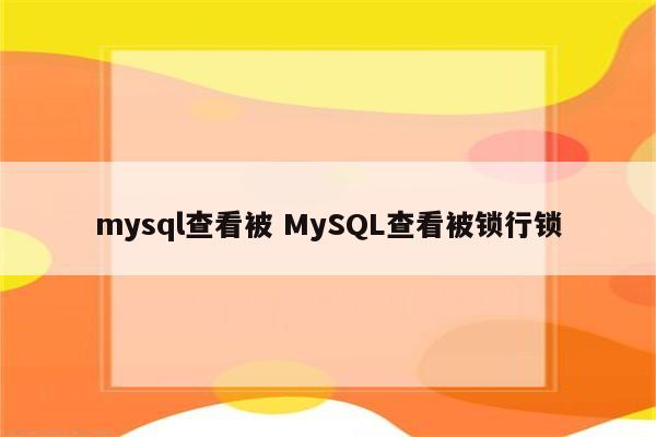 mysql查看被 MySQL查看被锁行锁