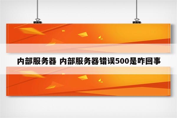 内部服务器 内部服务器错误500是咋回事