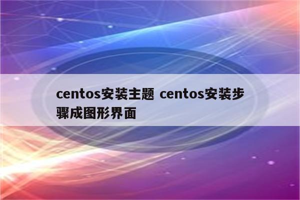 centos安装主题 centos安装步骤成图形界面