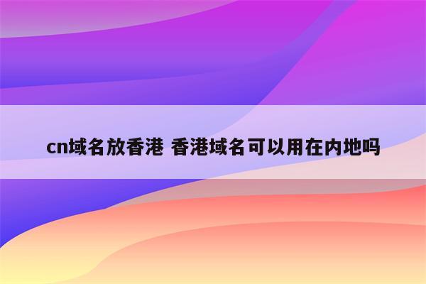 cn域名放香港 香港域名可以用在内地吗