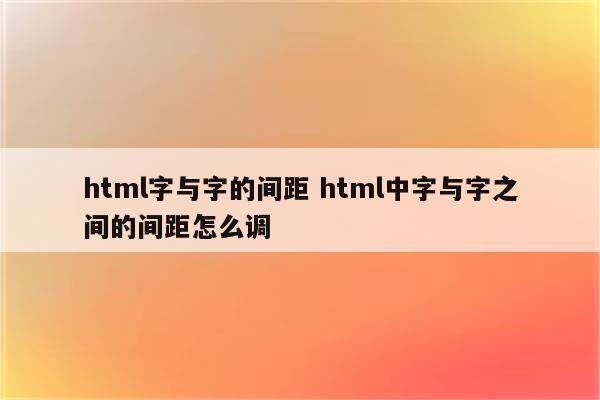 html字与字的间距 html中字与字之间的间距怎么调