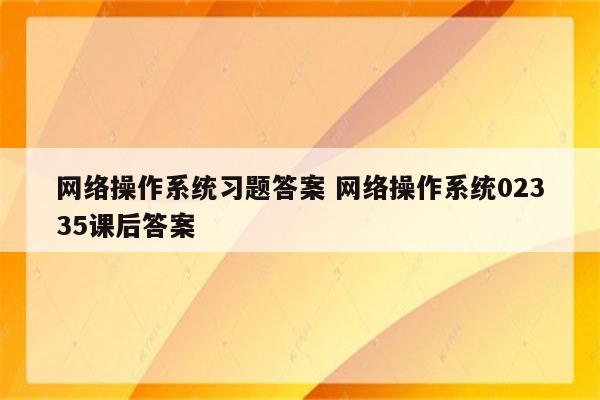 网络操作系统习题答案 网络操作系统02335课后答案