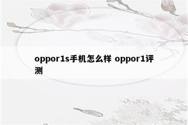 oppor1s手机怎么样 oppor1评测