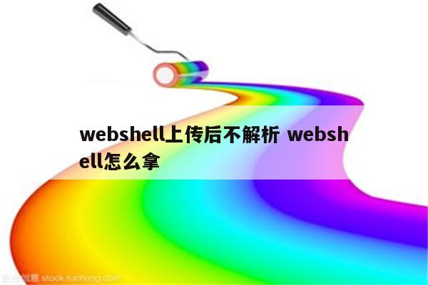 webshell上传后不解析 webshell怎么拿