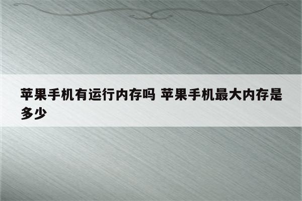 苹果手机有运行内存吗 苹果手机最大内存是多少